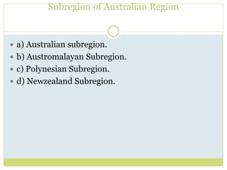 Subregion of Australian Region
 a) Australian subregion.
 b) Austromalayan Subregion.
 c) Polynesian Subregion.
 d) Newzealand Subregion.
 