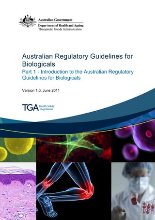 Australian Regulatory Guidelines for
Biologicals
Part 1 - Introduction to the Australian Regulatory
Guidelines for Biologicals
Version 1.0, June 2011

 