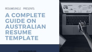 A COMPLETE
GUIDE ON
AUSTRALIAN
RESUME
TEMPLATE
RESUMEUNCLE PRESENTS
www.resumeuncle.com
 