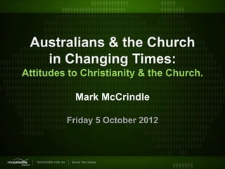 Australians & the Church
   in Changing Times:
Attitudes to Christianity & the Church.

           Mark McCrindle

         Friday 5 October 2012
 