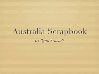 Australia Scrapbook
     By Ryan Schmidt
 