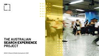 THE AUSTRALIAN
SEARCH EXPERIENCE
PROJECT
ADM+S News & Media Symposium 2021
 