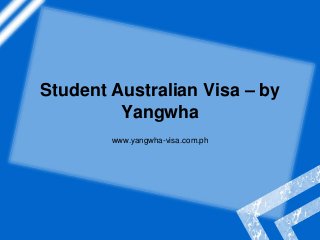 Student Australian Visa – by
Yangwha
www.yangwha-visa.com.ph
 