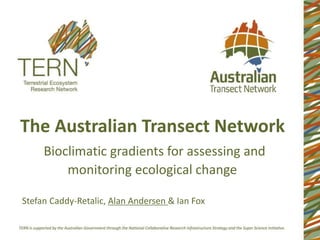 The Australian Transect Network
Bioclimatic gradients for assessing and
monitoring ecological change
Stefan Caddy-Retalic, Alan Andersen & Ian Fox
 