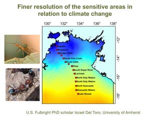 Finer resolution of the sensitive areas in
relation to climate change
U.S. Fulbright PhD scholar Israel Del Toro, University of Amherst
 