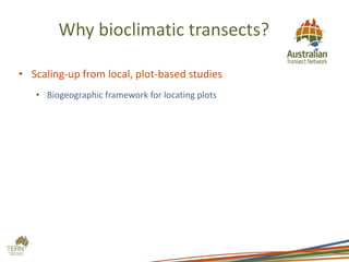 Why bioclimatic transects?
• Scaling-up from local, plot-based studies
• Biogeographic framework for locating plots
 