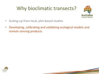 Why bioclimatic transects?
• Scaling-up from local, plot-based studies
• Developing, calibrating and validating ecological models and
remote sensing products
 