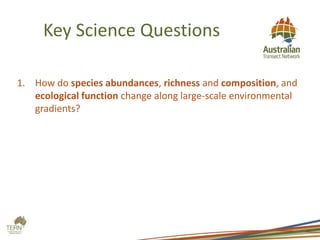 Key Science Questions
1. How do species abundances, richness and composition, and
ecological function change along large-scale environmental
gradients?
 