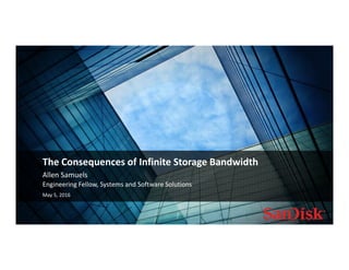 May 5, 2016 1
Allen Samuels
The Consequences of Infinite Storage Bandwidth
Engineering Fellow, Systems and Software Solutions
May 5, 2016
 