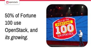 50% of Fortune
100 use
OpenStack, and
its growing.
 