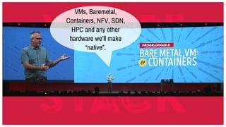What is cloud native?
VMs, Baremetal,
Containers, NFV, SDN,
HPC and any other
hardware we’ll make
“native”.
 