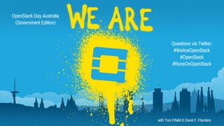 with Tom Fifield & David F. Flanders
OpenStack Day Australia
(Government Edition)
Questions via Twitter:
#WeAreOpenStack
#OpenStack
#RunsOnOpenStack
 