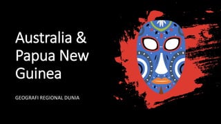 Australia &
Papua New
Guinea
GEOGRAFI REGIONAL DUNIA
 