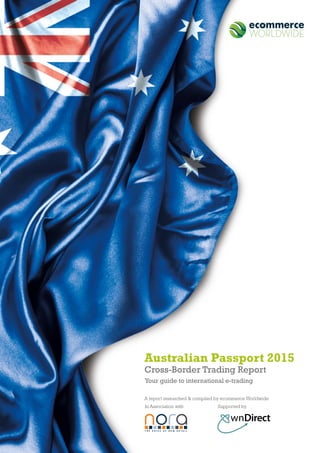 1
Australian Passport 2015
Cross-Border Trading Report
A report researched & compiled by ecommerce Worldwide
In Association with Supported by
Your guide to international e-trading
 