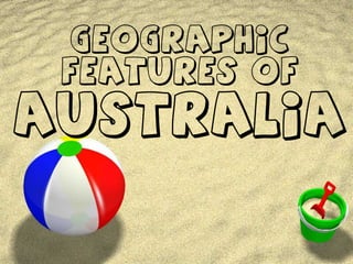 Geographic
Features of
Australia
 