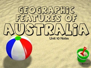 Geographic
Features of
Australia
Unit 10 Notes
Bennet t
 