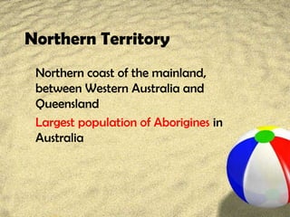 Northern Territory
Northern coast of the mainland,
between Western Australia and
Queensland
Largest population of Aborigines in
Australia
 