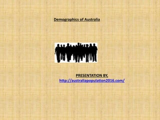 Demographics of Australia
PRESENTATION BY,
http://australiapopulation2016.com/
 