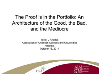 The Proof is in the Portfolio: An
Architecture of the Good, the Bad,
        and the Mediocre

                    Terrel L Rhodes
    Association of American Colleges and Universities
                        Australia
                    October 18, 2011
 