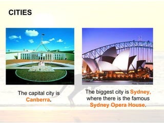 The capital city is
Canberra.
CITIES
The biggest city is Sydney,
where there is the famous
Sydney Opera House.
 