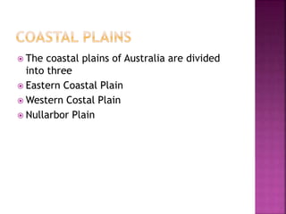  The coastal plains of Australia are divided
into three
 Eastern Coastal Plain
 Western Costal Plain
 Nullarbor Plain
 