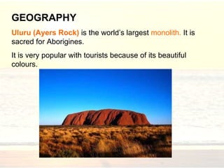 GEOGRAPHY Uluru (Ayers Rock)   is  the world’s largest  monolith.   It  is s a cre d  for Aborigines.   It is very popular with tourists because of its beautiful colours. 
