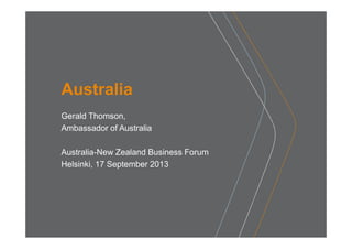 Australia
Gerald Thomson,
Ambassador of Australia
Australia-New Zealand Business Forum
Helsinki, 17 September 2013
 