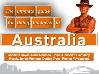 The ultimate guide for doing business in Australia Jeanette Reyes, Rosa Mercado, Chloe Jubecourt, Clemency Rusek, James Frontera, Derrick Trees, Roman Feygenberg 
