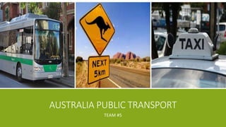 AUSTRALIA PUBLIC TRANSPORT 
TEAM #5 
 