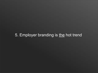 5. Employer branding is the hot trend
 