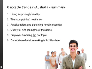 6 notable trends in Australia - summary

1. Hiring surprisingly healthy

2. The (competitive) heat is on

3. Passive talen...