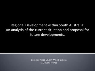 Regional Development within South Australia:  An analysis of the current situation and proposal for future developments. BereniceAxisa MSc in Wine Business ESC Dijon, France 