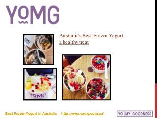 Australia's Best Frozen Yogurt
a healthy treat
Best Frozen Yogurt in Australia http://www.yomg.com.au/
 