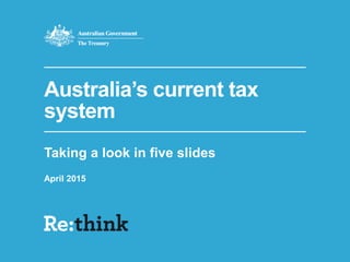 Australia’s current tax
system
Taking a look in five slides
April 2015
 