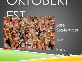 OKTOBERF 
EST 
Late 
September 
And 
Early 
october 
 