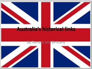 Australia’s historical links By Tamara and Brittany 