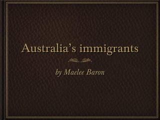 Australia’s immigrants
      by Maelee Baron
 