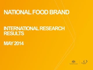 NATIONALFOODBRAND
INTERNATIONALRESEARCH
RESULTS
MAY2014
 