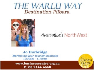 www.businesscentre.org.au
P: 08 9144 4668
Jo Durbridge
Marketing your tourism business
10:30am – 11:00am
 