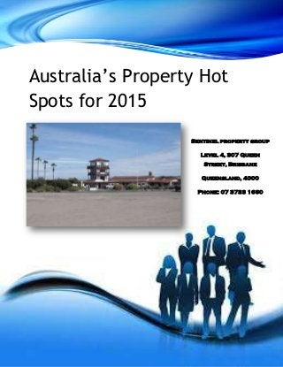 Australia’s Property Hot
Spots for 2015
Sentinel property group
Level 4, 307 Queen
Street, Brisbane
Queensland, 4000
Phone: 07 3733 1660
 