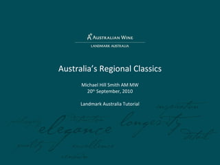 Australia’s Regional Classics Michael Hill Smith AM MW 20 th  September, 2010 Landmark Australia Tutorial 