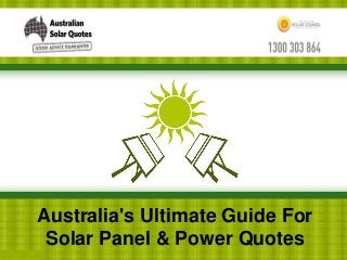 Australia's Ultimate Guide For 
Solar Panel & Power Quotes 
 