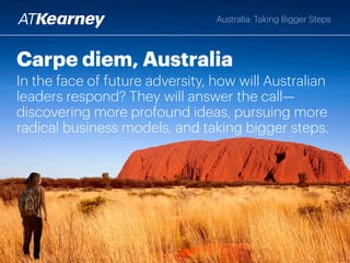 Australia: Taking Bigger Steps
Carpe diem, Australia
In the face of future adversity, how will Australian
CEOs and boards respond?
“If we want to change, the change begins with us.”
”If not you, then who? If not now, then when?”
 
