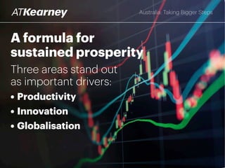 A formula for
sustained prosperity
Three areas stand out
as critical enablers for
Australian businesses:
• Productivity
• Innovation
• Globalisation
Australia: Taking Bigger Steps
 