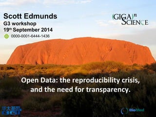 Scott Edmunds 
G3 workshop 
19th September 2014 
0000-0001-6444-1436 
Open Data: the reproducibility crisis, 
and the need for transparency. 
 