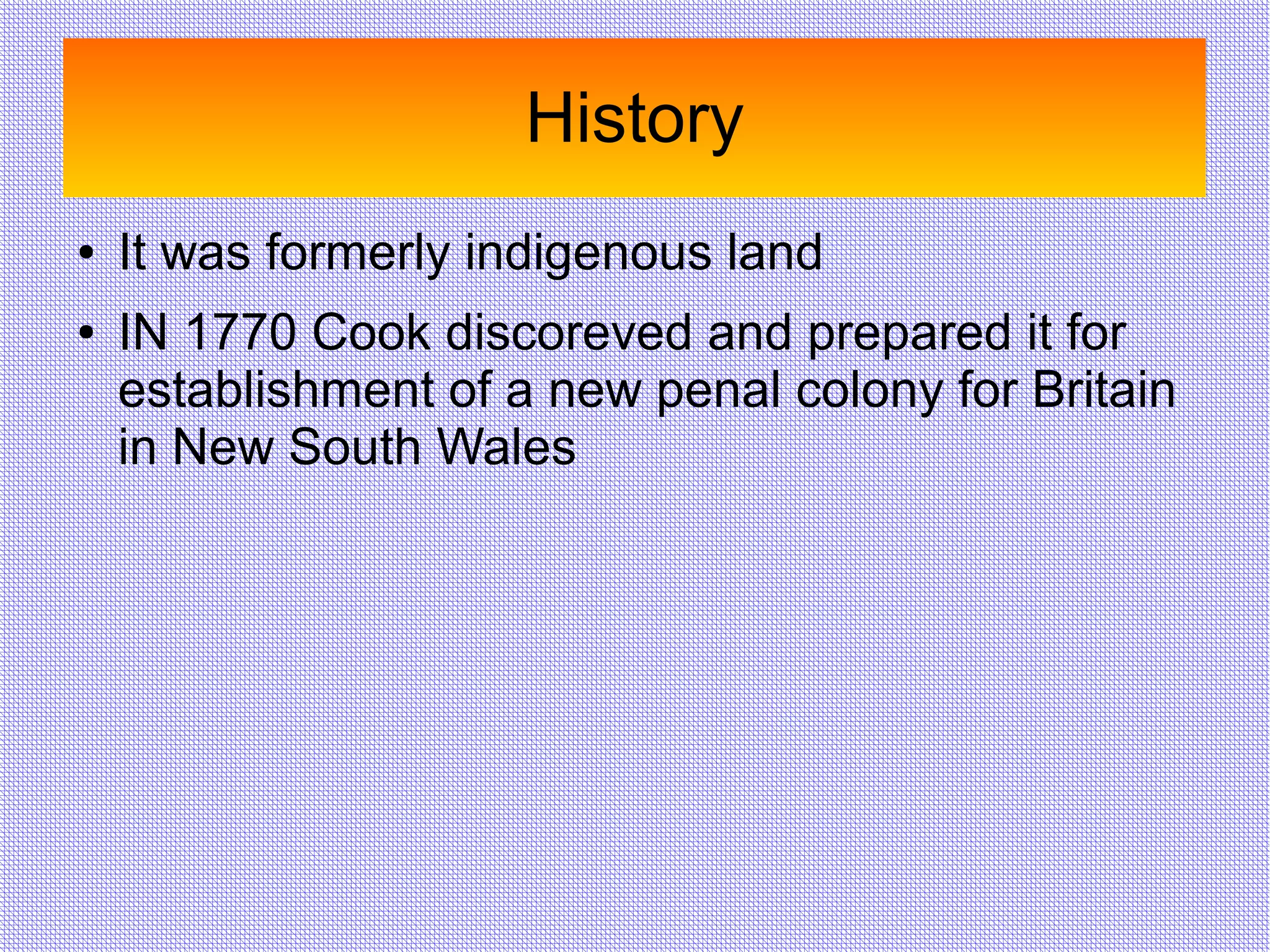 History
● It was formerly indigenous land
● IN 1770 Cook discoreved and prepared it for
establishment of a new penal colony for Britain
in New South Wales