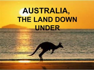AUSTRALIA,
THE LAND DOWN
UNDER

 