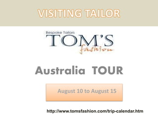 Australia TOUR
August 10 to August 15
http://www.tomsfashion.com/trip-calendar.htm
 