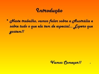Introdução Neste trabalho, vamos falar sobre a Austrália e sobre tudo o que ela tem de especial… Espero que gostem!! Vamos Começar!!  3 