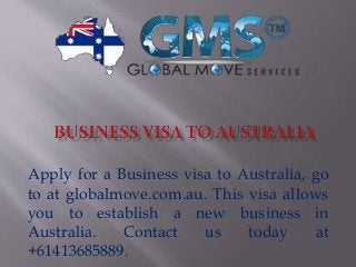 Apply for a Business visa to Australia, go
to at globalmove.com.au. This visa allows
you to establish a new business in
Australia. Contact us today at
+61413685889.
 
